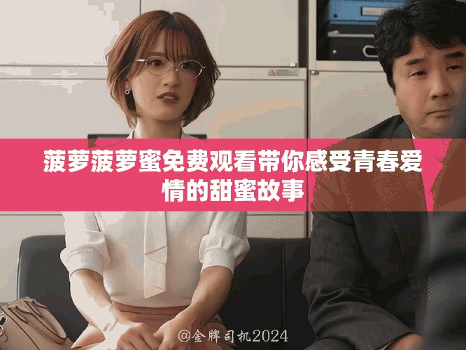 菠萝菠萝蜜免费观看带你感受青春爱情的甜蜜故事