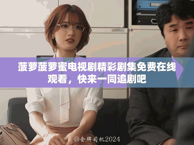 菠萝菠萝蜜电视剧精彩剧集免费在线观看，快来一同追剧吧