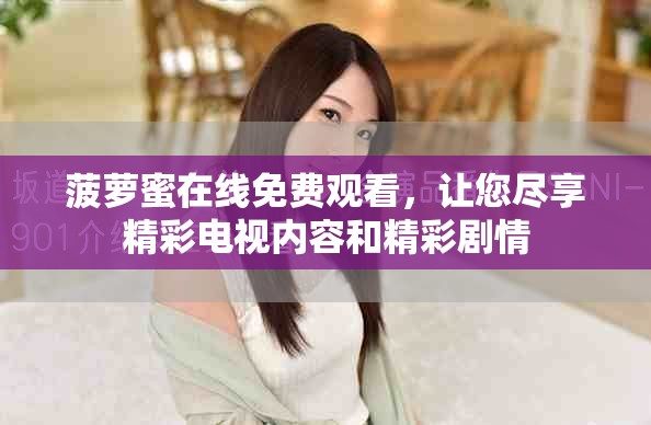 菠萝蜜在线免费观看，让您尽享精彩电视内容和精彩剧情