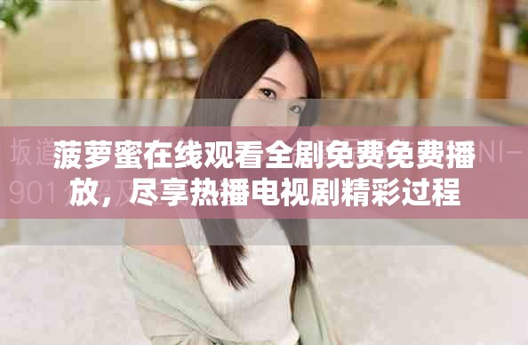 菠萝蜜在线观看全剧免费免费播放，尽享热播电视剧精彩过程