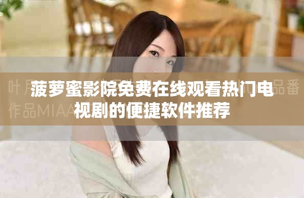菠萝蜜影院免费在线观看热门电视剧的便捷软件推荐