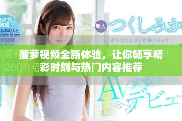 菠萝视频全新体验，让你畅享精彩时刻与热门内容推荐