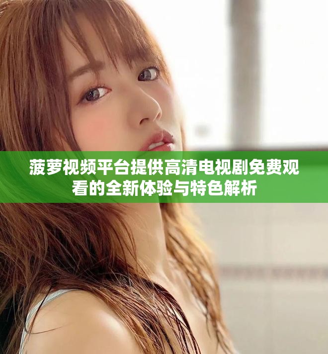 菠萝视频平台提供高清电视剧免费观看的全新体验与特色解析