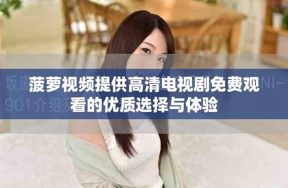 菠萝视频提供高清电视剧免费观看的优质选择与体验