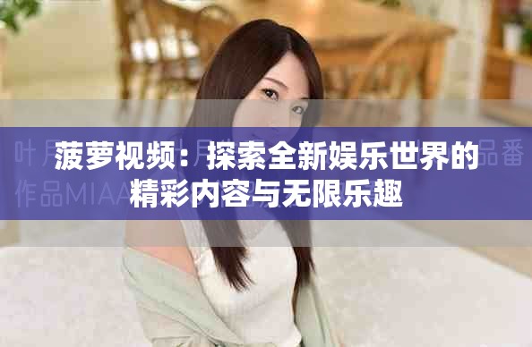 菠萝视频：探索全新娱乐世界的精彩内容与无限乐趣