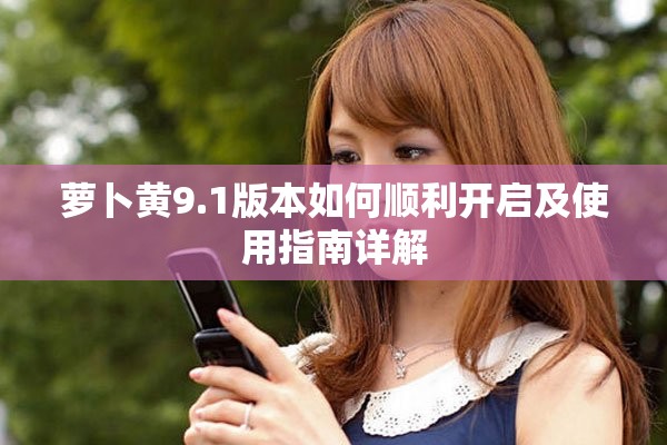 萝卜黄9.1版本如何顺利开启及使用指南详解
