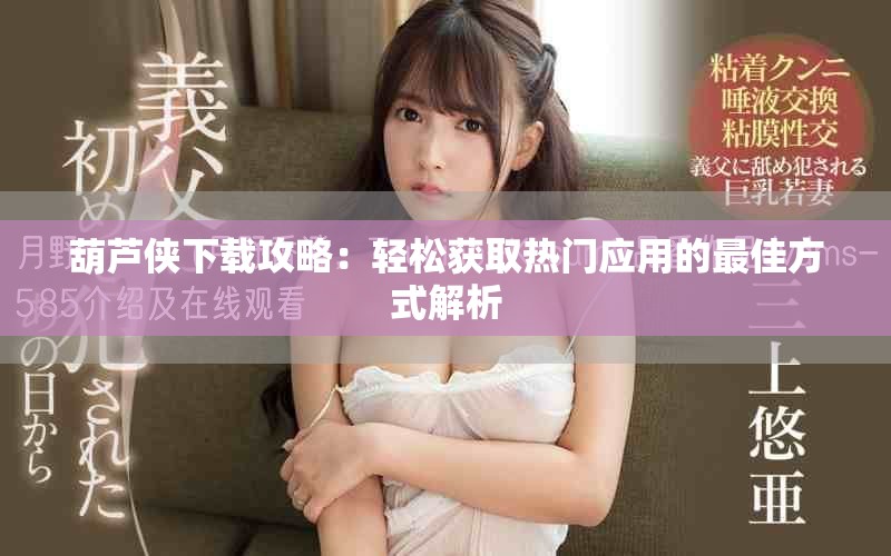 葫芦侠下载攻略：轻松获取热门应用的最佳方式解析