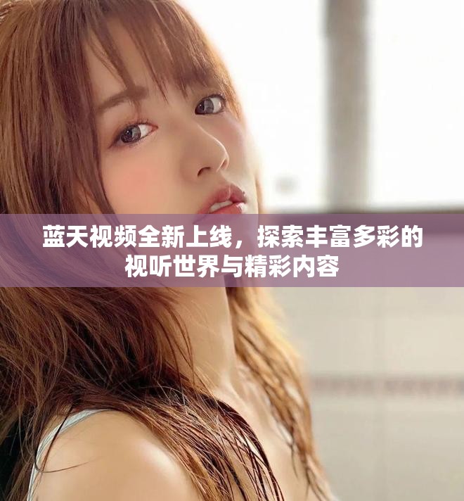 蓝天视频全新上线，探索丰富多彩的视听世界与精彩内容