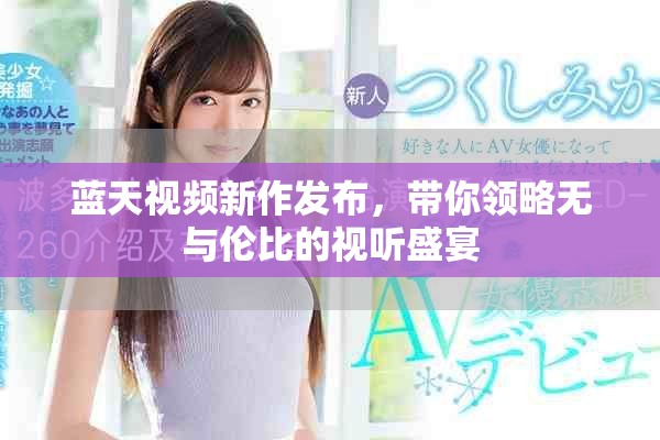 蓝天视频新作发布，带你领略无与伦比的视听盛宴