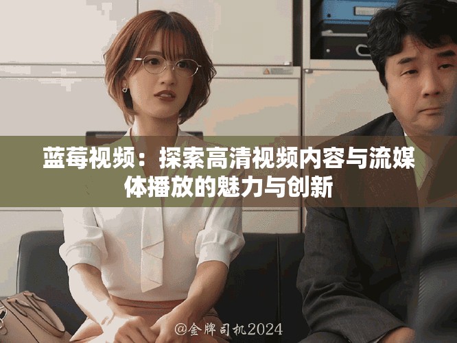 蓝莓视频：探索高清视频内容与流媒体播放的魅力与创新