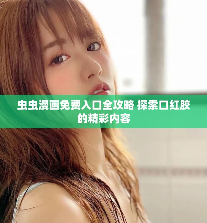 虫虫漫画免费入口全攻略 探索口红胶的精彩内容