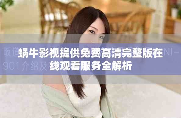蜗牛影视提供免费高清完整版在线观看服务全解析