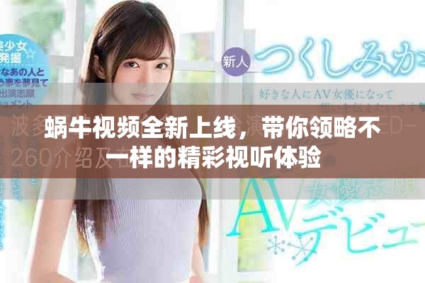 蜗牛视频全新上线，带你领略不一样的精彩视听体验