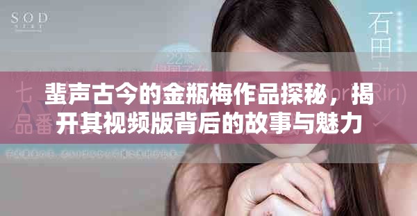 蜚声古今的金瓶梅作品探秘，揭开其视频版背后的故事与魅力