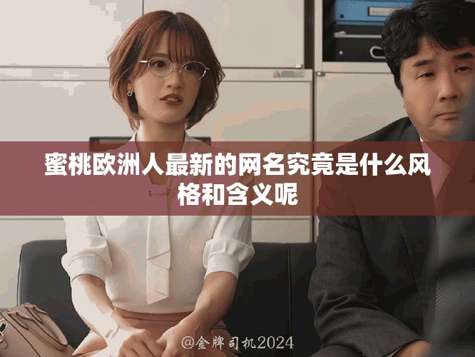 蜜桃欧洲人最新的网名究竟是什么风格和含义呢