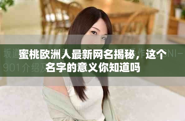 蜜桃欧洲人最新网名揭秘，这个名字的意义你知道吗