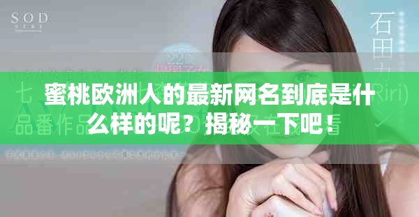 蜜桃欧洲人的最新网名到底是什么样的呢？揭秘一下吧！