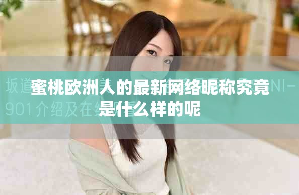 蜜桃欧洲人的最新网络昵称究竟是什么样的呢