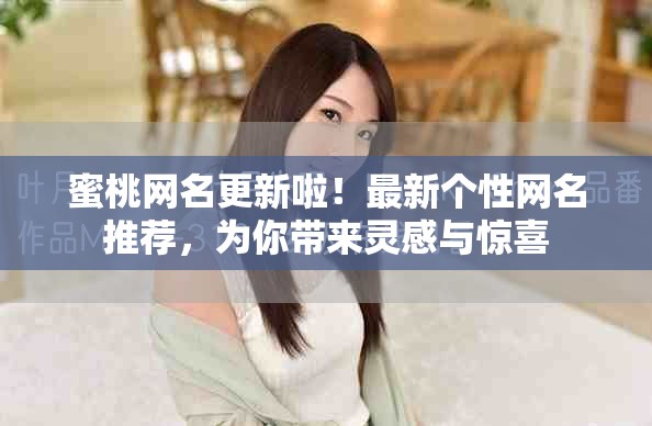 蜜桃网名更新啦！最新个性网名推荐，为你带来灵感与惊喜