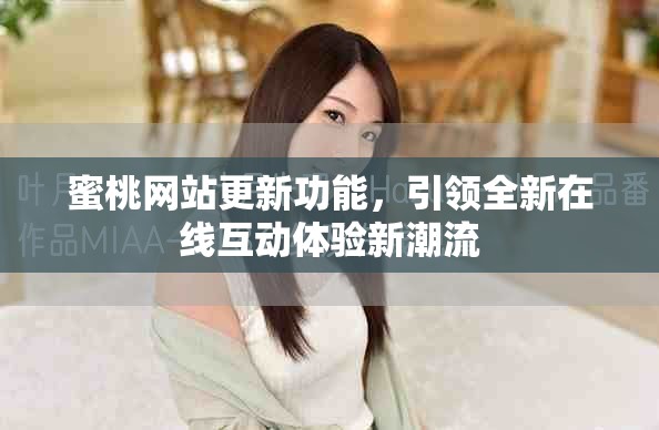 蜜桃网站更新功能，引领全新在线互动体验新潮流