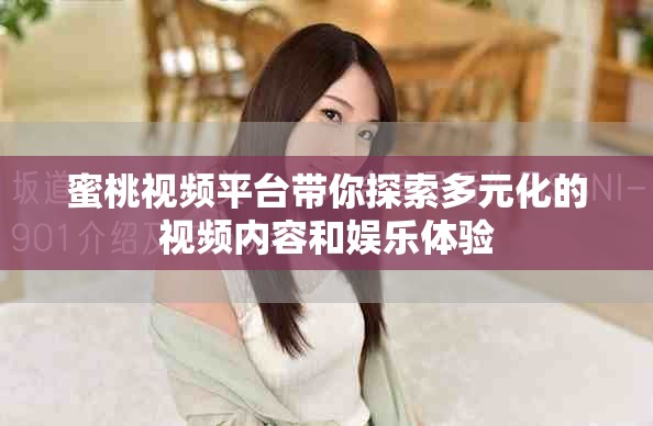 蜜桃视频平台带你探索多元化的视频内容和娱乐体验