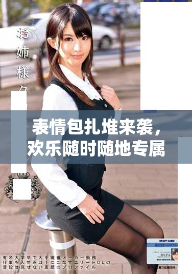 表情包扎堆来袭，欢乐随时随地专属你的搞笑瞬间