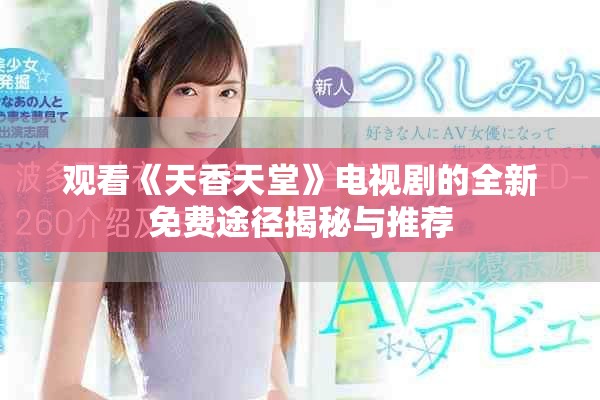 观看《天香天堂》电视剧的全新免费途径揭秘与推荐
