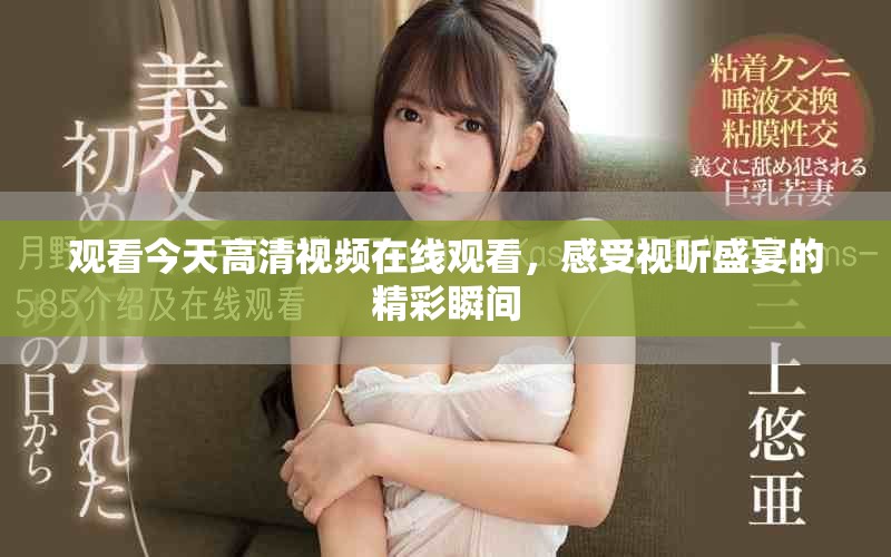 观看今天高清视频在线观看，感受视听盛宴的精彩瞬间