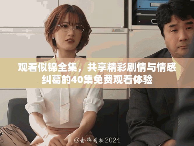 观看似锦全集，共享精彩剧情与情感纠葛的40集免费观看体验
