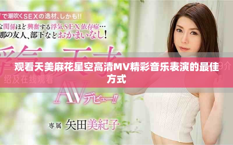 观看天美麻花星空高清MV精彩音乐表演的最佳方式