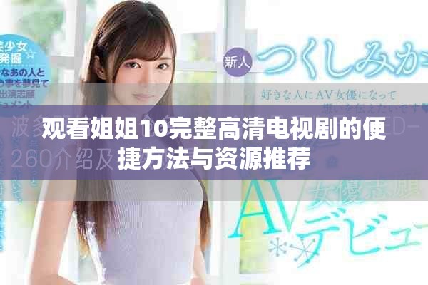 观看姐姐10完整高清电视剧的便捷方法与资源推荐