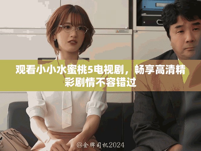 观看小小水蜜桃5电视剧，畅享高清精彩剧情不容错过