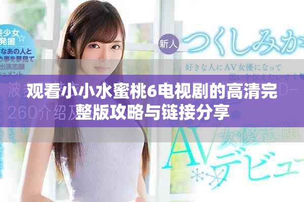 观看小小水蜜桃6电视剧的高清完整版攻略与链接分享