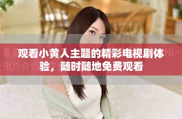 观看小黄人主题的精彩电视剧体验，随时随地免费观看