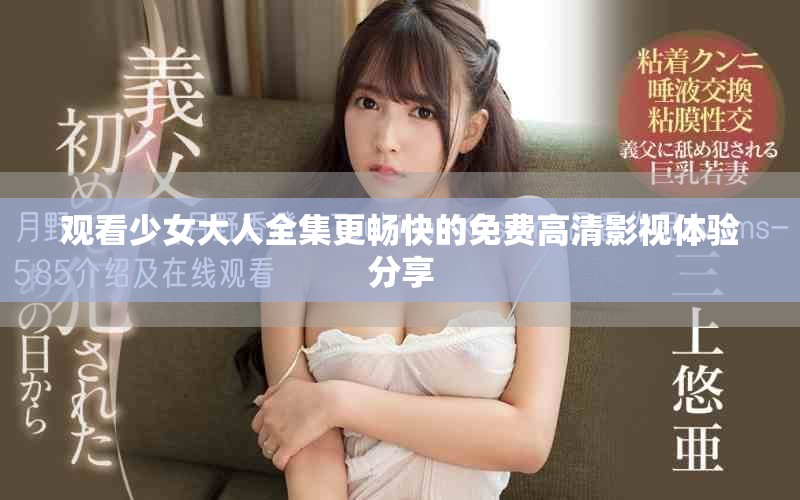 观看少女大人全集更畅快的免费高清影视体验分享