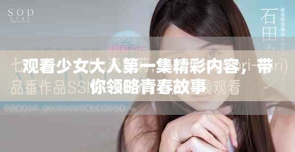 观看少女大人第一集精彩内容，带你领略青春故事
