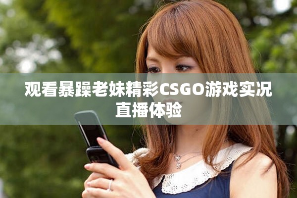 观看暴躁老妹精彩CSGO游戏实况直播体验