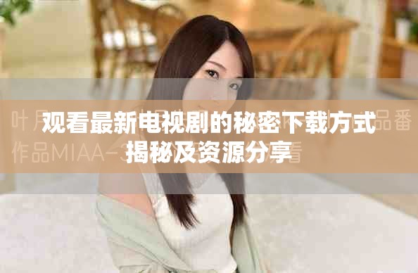 观看最新电视剧的秘密下载方式揭秘及资源分享