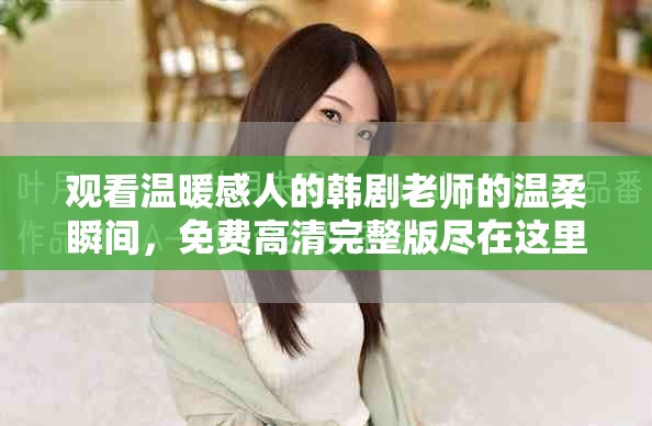 观看温暖感人的韩剧老师的温柔瞬间，免费高清完整版尽在这里