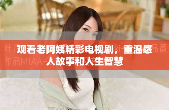 观看老阿姨精彩电视剧，重温感人故事和人生智慧