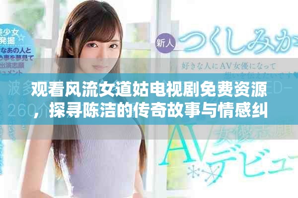 观看风流女道姑电视剧免费资源，探寻陈洁的传奇故事与情感纠葛