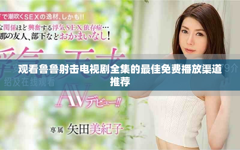 观看鲁鲁射击电视剧全集的最佳免费播放渠道推荐