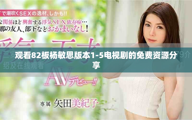 观看82板杨敏思版本1-5电视剧的免费资源分享