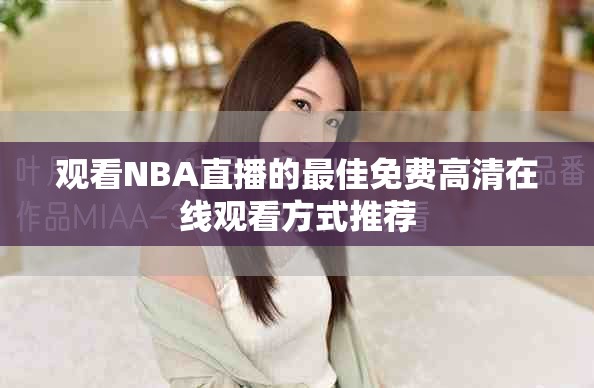 观看NBA直播的最佳免费高清在线观看方式推荐