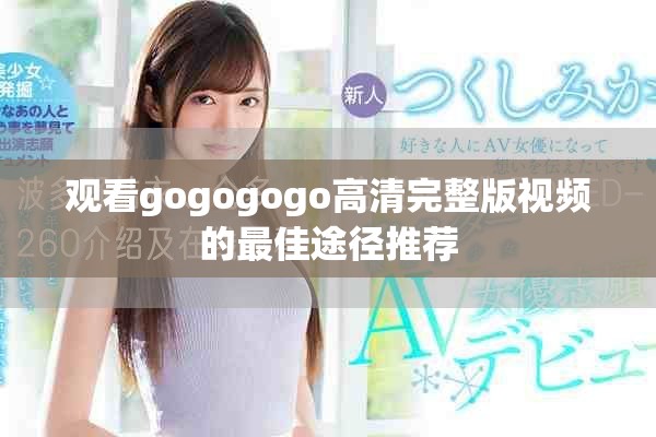 观看gogogogo高清完整版视频的最佳途径推荐