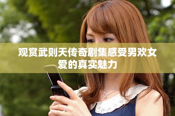 观赏武则天传奇剧集感受男欢女爱的真实魅力