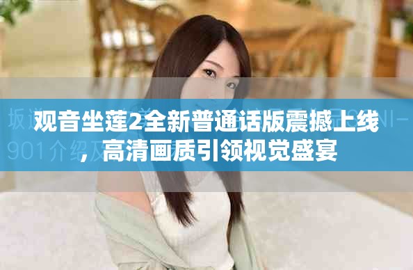 观音坐莲2全新普通话版震撼上线，高清画质引领视觉盛宴