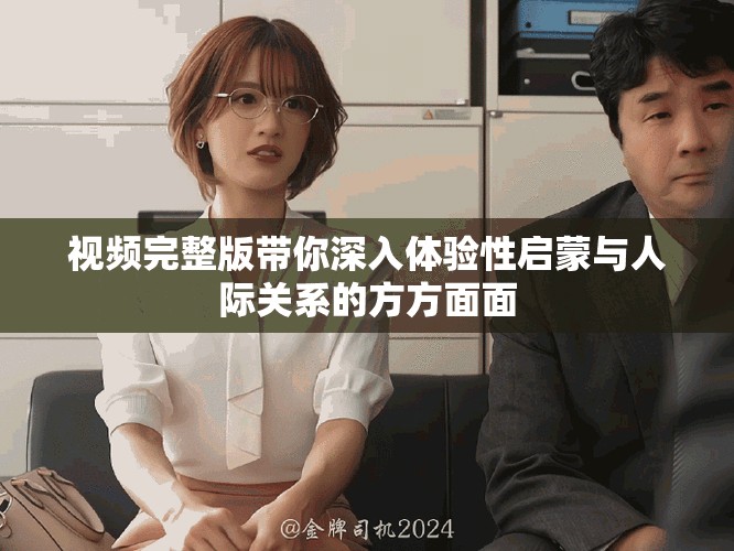视频完整版带你深入体验性启蒙与人际关系的方方面面