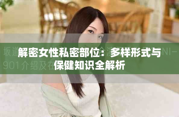 解密女性私密部位：多样形式与保健知识全解析