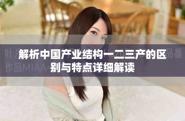 解析中国产业结构一二三产的区别与特点详细解读